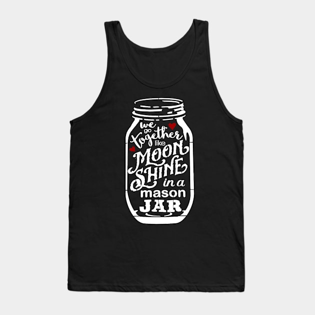 We Go Together Like Moonshine In A Mason Jar Tank Top by Goodplan